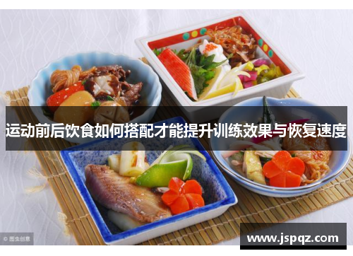运动前后饮食如何搭配才能提升训练效果与恢复速度